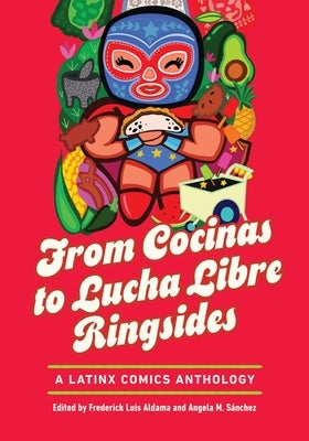 From Cocinas to Lucha Libre Ringsides: A Latinx Comics Anthology by Aldama, Frederick Luis