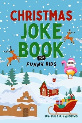 Christmas Joke Book For Funny Kids: Best Xmas Riddles, Knock Knock & Dad Jokes For Boys and Girls Ages 6-12 Silly Holiday Activity Book For Children by Yule B Laughing