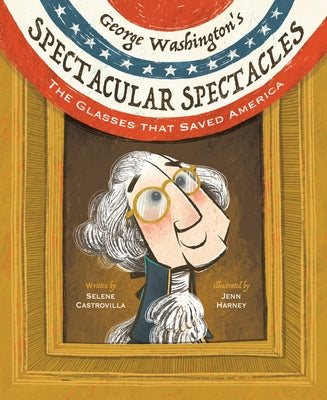 George Washington's Spectacular Spectacles: The Glasses That Saved America by Castrovilla, Selene