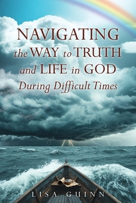 Navigating the Way to Truth and Life in God During Difficult Times by Guinn, Lisa