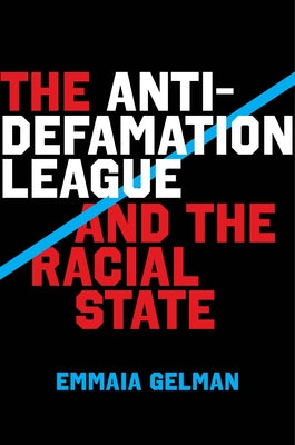 The Anti-Defamation League and the Racial State by Gelman, Emmaia