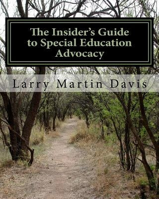 The Insiders Guide to Special Education Advocacy: Taking the Path Toward Successful IEP & 504 Advocacy by Davis, Larry Martin