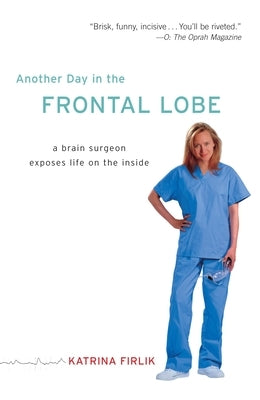 Another Day in the Frontal Lobe: A Brain Surgeon Exposes Life on the Inside by Firlik, Katrina