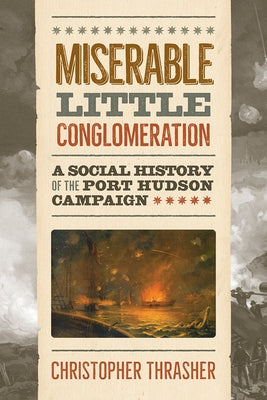 Miserable Little Conglomeration: A Social History of the Port Hudson Campaign by Thrasher, Christopher