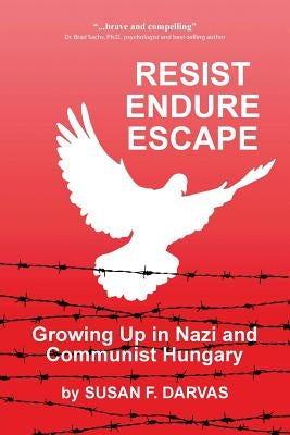Resist, Endure, Escape: Growing Up in Nazi and Communist Hungary by Darvas, Susan F.