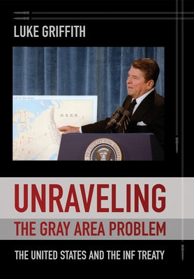 Unraveling the Gray Area Problem: The United States and the INF Treaty by Griffith, Luke