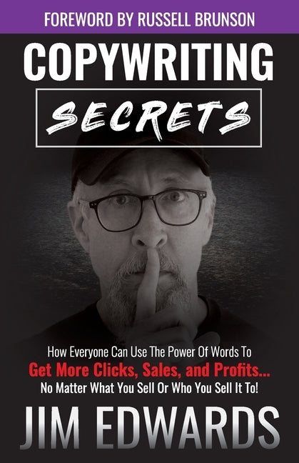 Copywriting Secrets: How Everyone Can Use the Power of Words to Get More Clicks, Sales, and Profits...No Matter What You Sell or Who You Sell It To! by Edwards, Jim