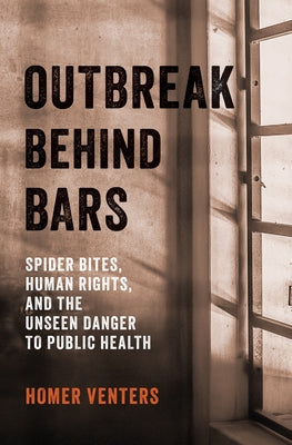 Outbreak Behind Bars: Spider Bites, Human Rights, and the Unseen Danger to Public Health by Venters, Homer
