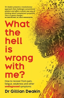 What the Hell is Wrong With Me?: How to recover from pain, fatigue, weakness and other undiagnosed symptoms by Deakin, Gillian