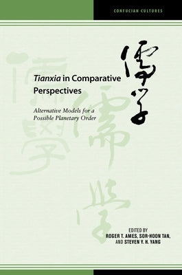 Tianxia in Comparative Perspectives: Alternative Models for a Possible Planetary Order by Tan, Sor-Hoon