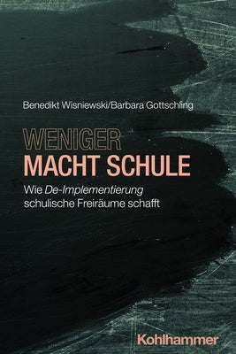 Weniger Macht Schule: Wie De-Implementierung Schulische Freiraume Schafft by Wisniewski, Benedikt