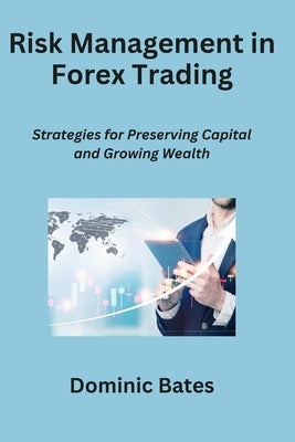 Risk Management in Forex Trading: Strategies for Preserving Capital and Growing Wealth by Bates, Dominic