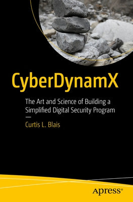 Cyberdynamx: The Art and Science of Building a Simplified Digital Security Program by Blais, Curtis L.