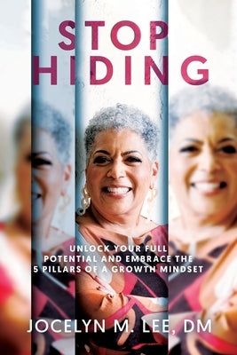 Stop Hiding: Unlock Your Full Potential and Embrace the 5 Pillars of a Growth Mindset by Lee, Jocelyn M.