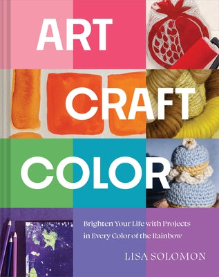 Art, Craft, Color: Brighten Your Life with Projects in Every Color of the Rainbow by Solomon, Lisa