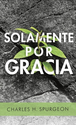 Solamente Por Gracia by Spurgeon, Charles