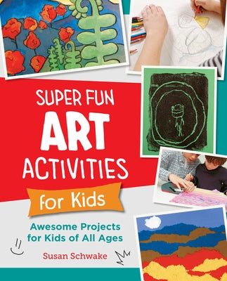 Super Fun Art Activities for Kids: Awesome Projects for Kids of All Ages by Schwake, Susan