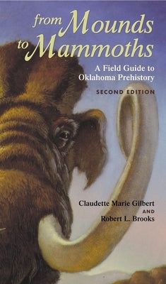 From Mounds to Mammoths: A Field Guide to Oklahoma Prehistory, Second Edition by Gilbert, Claudette Marie