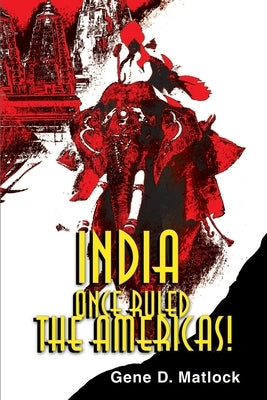 India Once Ruled the Americas! by Matlock, Gene D.