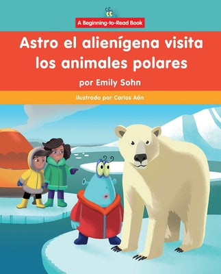 Astro El Alien?gena Visita Los Animales Polares (Astro the Alien Visits Polar Animals) by Sohn, Emily