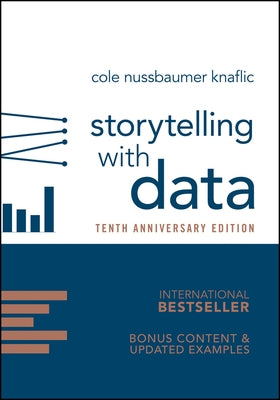 Storytelling with Data: A Data Visualization Guide for Business Professionals, 10th Anniversary Edition by Nussbaumer Knaflic, Cole