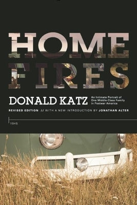 Home Fires: An Intimate Portrait of One Middle-Class Family in Postwar America by Katz, Donald