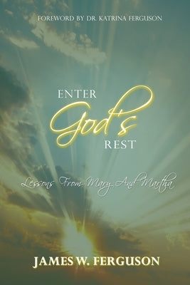 Enter God's Rest: Lessons Learned from Mary and Martha by Ferguson, James W.