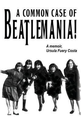 A Common Case Of Beatlemania: A memoir, Ursula Fuery Costa by Costa, Ursula Fuery