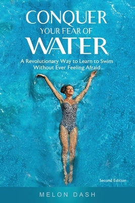 Conquer Your Fear of Water: A Revolutionary Way to Learn to Swim Without Ever Feeling Afraid by Dash, Melon