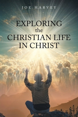 Exploring the Christian Life in Christ by Harvey, Joe