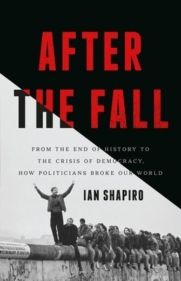 After the Fall: From the End of History to the Crisis of Democracy, How Politicians Broke Our World by Shapiro, Ian