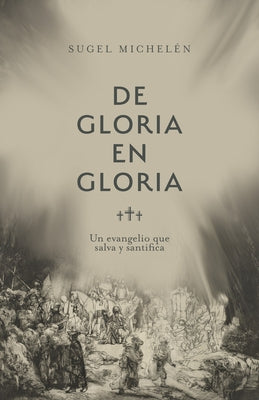 de Gloria En Gloria: Un Evangelio Que Salva Y Santifica by Michel&#233;n, Sugel