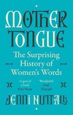 Mother Tongue: The Surprising History of Women's Words -'Fascinating, Intriguing, Witty, a Gem of a Book' (Kate Mosse) by Nuttall, Jenni