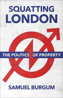 Squatting London: The Politics of Property by Burgum, Samuel