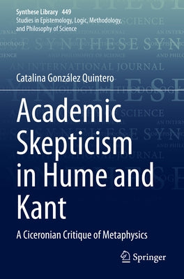 Academic Skepticism in Hume and Kant: A Ciceronian Critique of Metaphysics by Gonz&#225;lez Quintero, Catalina