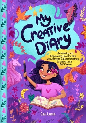 My Creative Diary: An Inspiring and Empowering Book for Girls with Activities to Boost Creativity, Confidence, and Self-Esteem by Sav Lucia