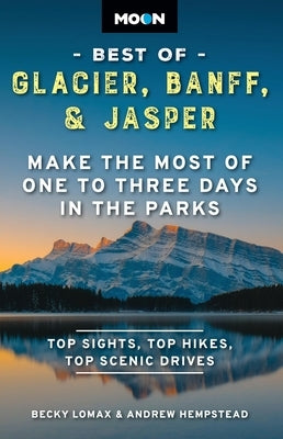 Moon Best of Glacier, Banff & Jasper: Make the Most of One to Three Days in the Parks by Lomax, Becky