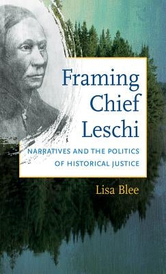 Framing Chief Leschi: Narratives and the Politics of Historical Justice by Blee, Lisa