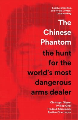 The Chinese Phantom: The Hunt for the World's Most Dangerous Arms Dealer by Giesen, Christoph