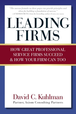 Leading Firms: How Great Professional Service Firms Succeed & How Your Firm Can Too by Kuhlman, David