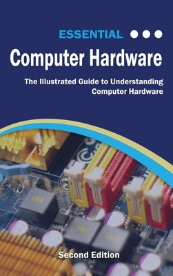 Essential Computer Hardware Second Edition: The Illustrated Guide to Understanding Computer Hardware by Wilson, Kevin