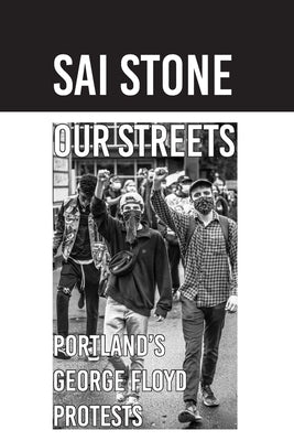 Our Streets: Portland's George Floyd Protests: Photos from June 2020 by Stone, Sai