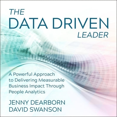 The Data Driven Leader Lib/E: A Powerful Approach to Delivering Measurable Business Impact Through People Analytics by Dearborn, Jenny