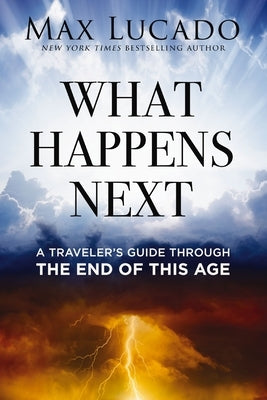 What Happens Next: A Traveler's Guide Through the End of This Age by Lucado, Max