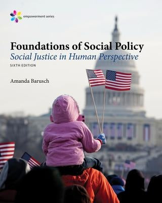 Empowerment Series: Foundations of Social Policy: Social Justice in Human Perspective by Barusch, Amanda