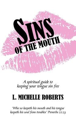 Sins Of The Mouth: A spiritual guide to keeping your tongue sin free by Roberts, L. Michelle