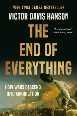 The End of Everything: How Wars Descend Into Annihilation by Hanson, Victor Davis
