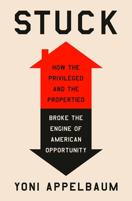 Stuck: How the Privileged and the Propertied Broke the Engine of American Opportunity by Appelbaum, Yoni