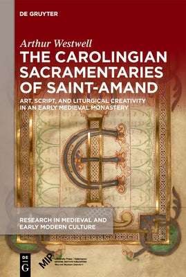 The Carolingian Sacramentaries of Saint-Amand: Art, Script, and Liturgical Creativity in an Early Medieval Monastery by Westwell, Arthur