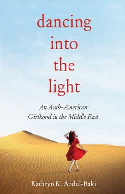 Dancing Into the Light: An Arab American Girlhood in the Middle East by Abdul-Baki